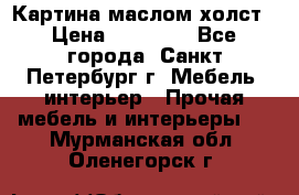 Картина маслом холст › Цена ­ 35 000 - Все города, Санкт-Петербург г. Мебель, интерьер » Прочая мебель и интерьеры   . Мурманская обл.,Оленегорск г.